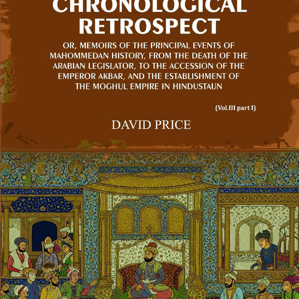 Chronological retrospect: Or, Memoirs of the principal events of Mahommedan history, from the death of the Arabian legislator, to the accession of the emperor Akbar, and the establishment of the Moghul empire in Hindustaun (3 Vols. Set) - Gyan Books - Distacart
