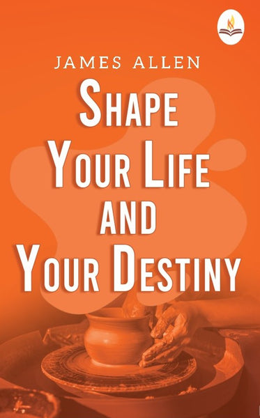 Shape Your Life And Your Destiny - James Allen - Dista