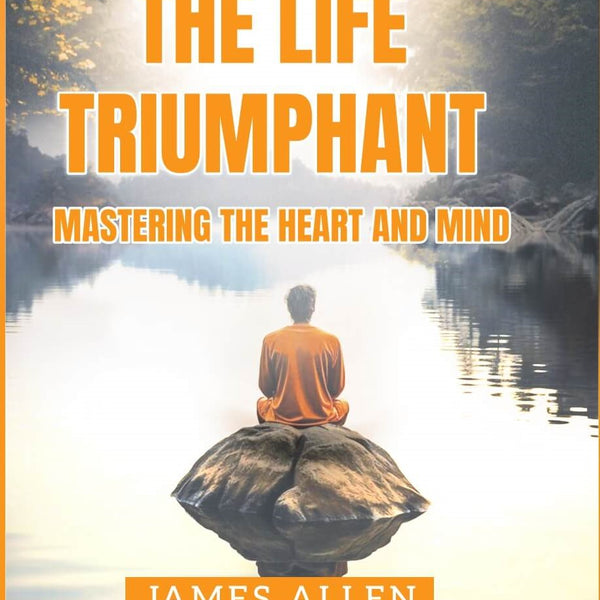 The Life Triumphant  - Mastering the Heart And Mind - James Allen - Dista