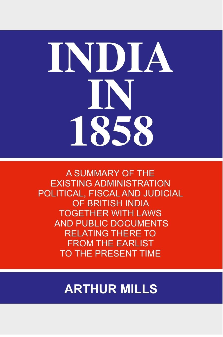 India in 1858: a Summary of the Existing Administration Political, Fiscal and Judicial of British India Together With Laws and Public Documents Relating There to From the Earlist to the Present Time - Gyan Books - Distacart
