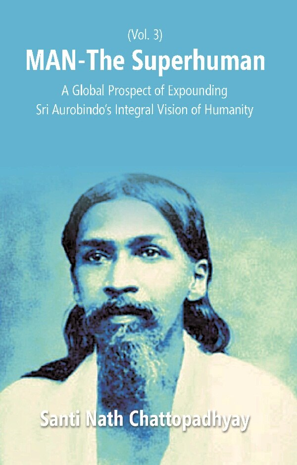 Man-The Superhuman: a Global Prospect of Expounding Sri Aurobindo's Integral Vision of Humanity Vol. 3rd - Gyan Books - Distacart