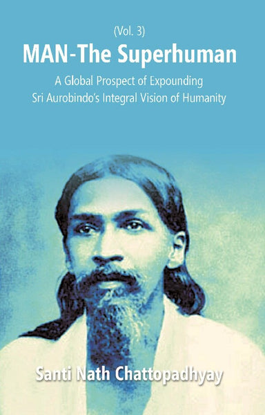Man-The Superhuman: a Global Prospect of Expounding Sri Aurobindo's Integral Vision of Humanity Vol. 3rd - Gyan Books - Distacart