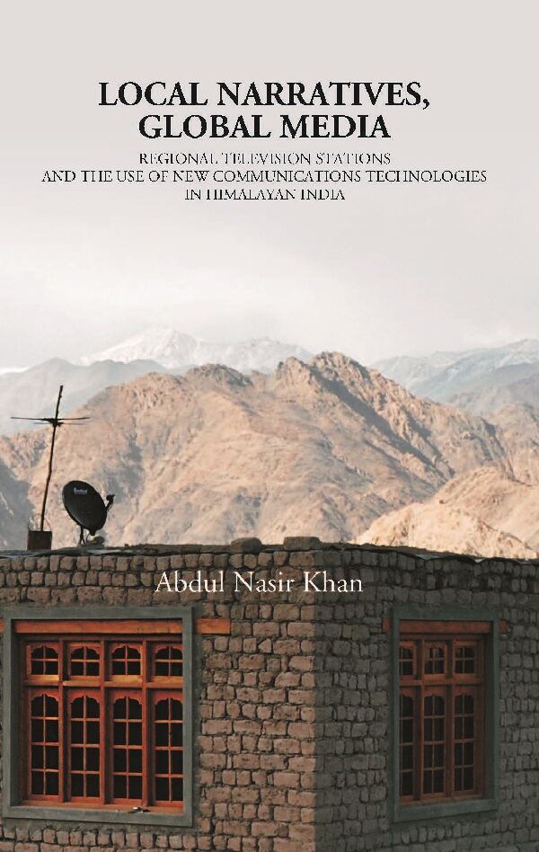 Local Narratives, Global Media: Regional Television Stations and the Use of New Communications Technologies in Himalayan, India - Gyan Books - Distacart