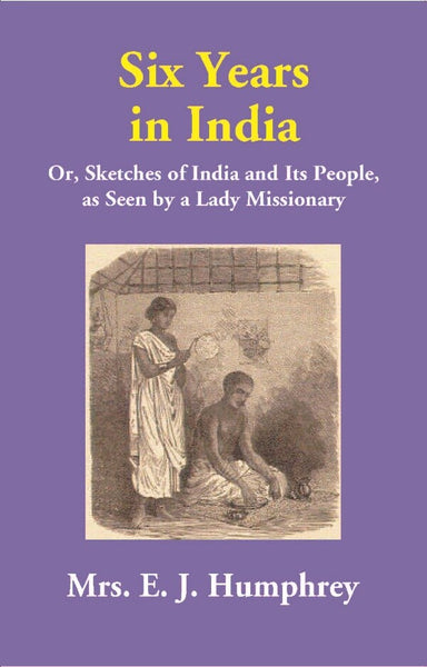 Six Years in India: Or, Sketches of India and Its People, as Seen by a Lady Missionary - Gyan Books - Distacart
