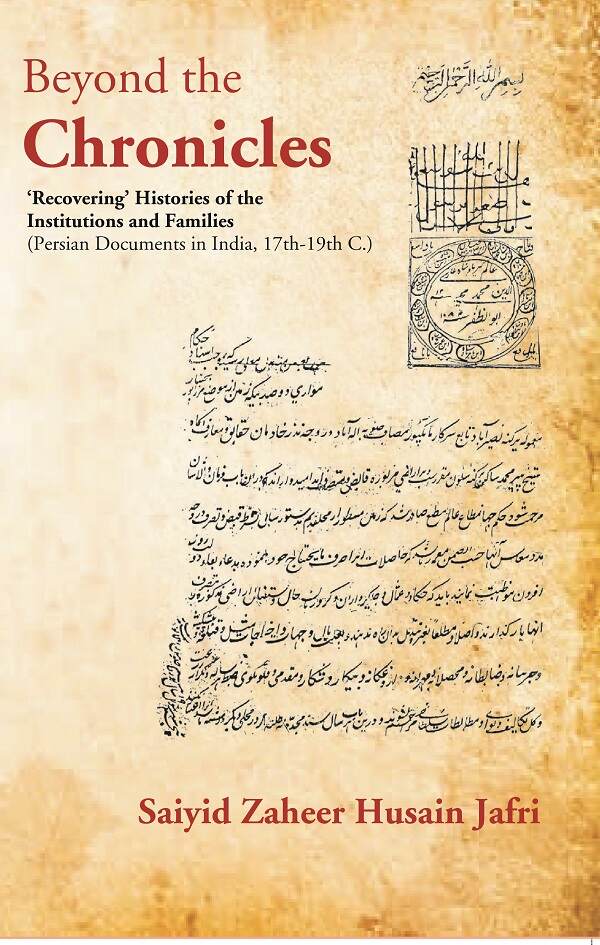 Beyond the Chronicles ‘Recovering’ Histories of the Institutions and Families [Persian Documents in India, 17th-19th C.] - Gyan Books - Distacart