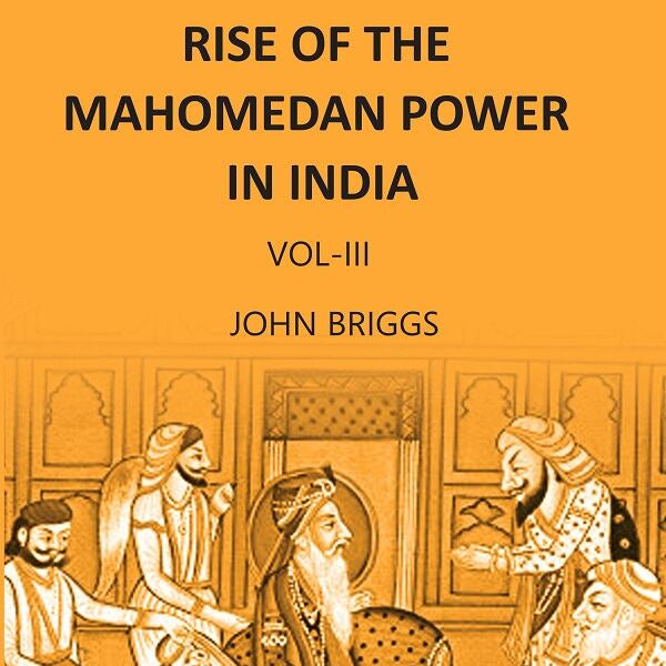 HISTORY OF THE RISE OF THE MAHOMEDAN POWER IN INDIA: TILL THE YEAR A.D. 1612 Vol. 3rd - Gyan Books - Distacart