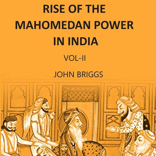 HISTORY OF THE RISE OF THE MAHOMEDAN POWER IN INDIA: TILL THE YEAR A.D. 1612 Vol. 2nd - Gyan Books - Distacart