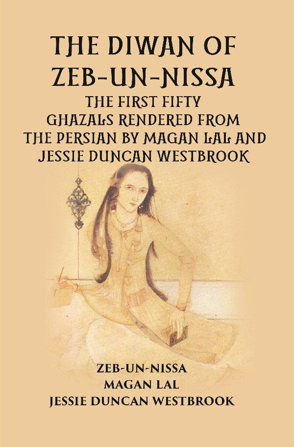 THE DIWAN OF ZEB-UN-NISSA: THE FIRST FIFTY GHAZALS RENDERED FROM THE PERSIAN BY MAGAN LAL AND JESSIE DUNCAN WESTBROOK - Gyan Books - Distacart