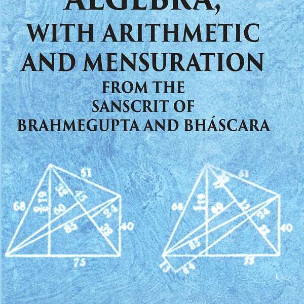 ALGEBRA WITH ARITHMETIC AND MENSURATION FROM THE SANSCRIT OF BRAHMEGUPTA AND BHASCARA - Gyan Books - Distacart
