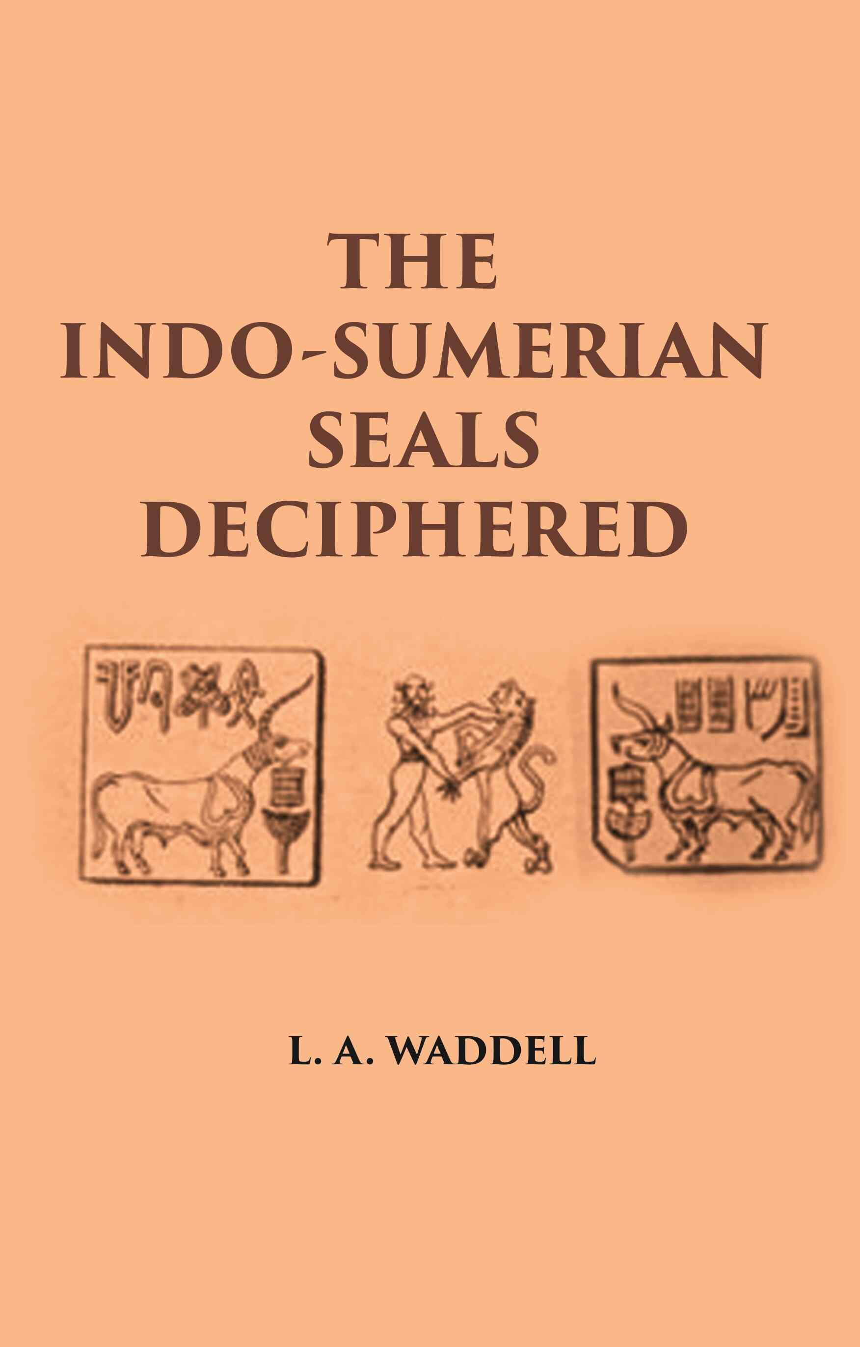 THE INDO-SUMERIAN SEALS DECIPHERED: DISCOVERING SUMERIANS OF INDUS VALLEY AS PHOENICIANS, BARATS, GOTHS & FAMOUS VEDIC ARYANS 3100-2300 B.C - Gyan Books - Distacart