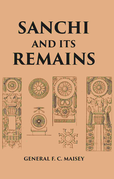 SANCHI AND ITS REMAINS: A FULL DESCRIPTION OF THE ANCIENT BUILDINGS, SCULPTURES, AND INSCRIPTIONS AT SANCHI, NEAR BHILSA, IN CENTRAL INDIA - Gyan Books - Distacart