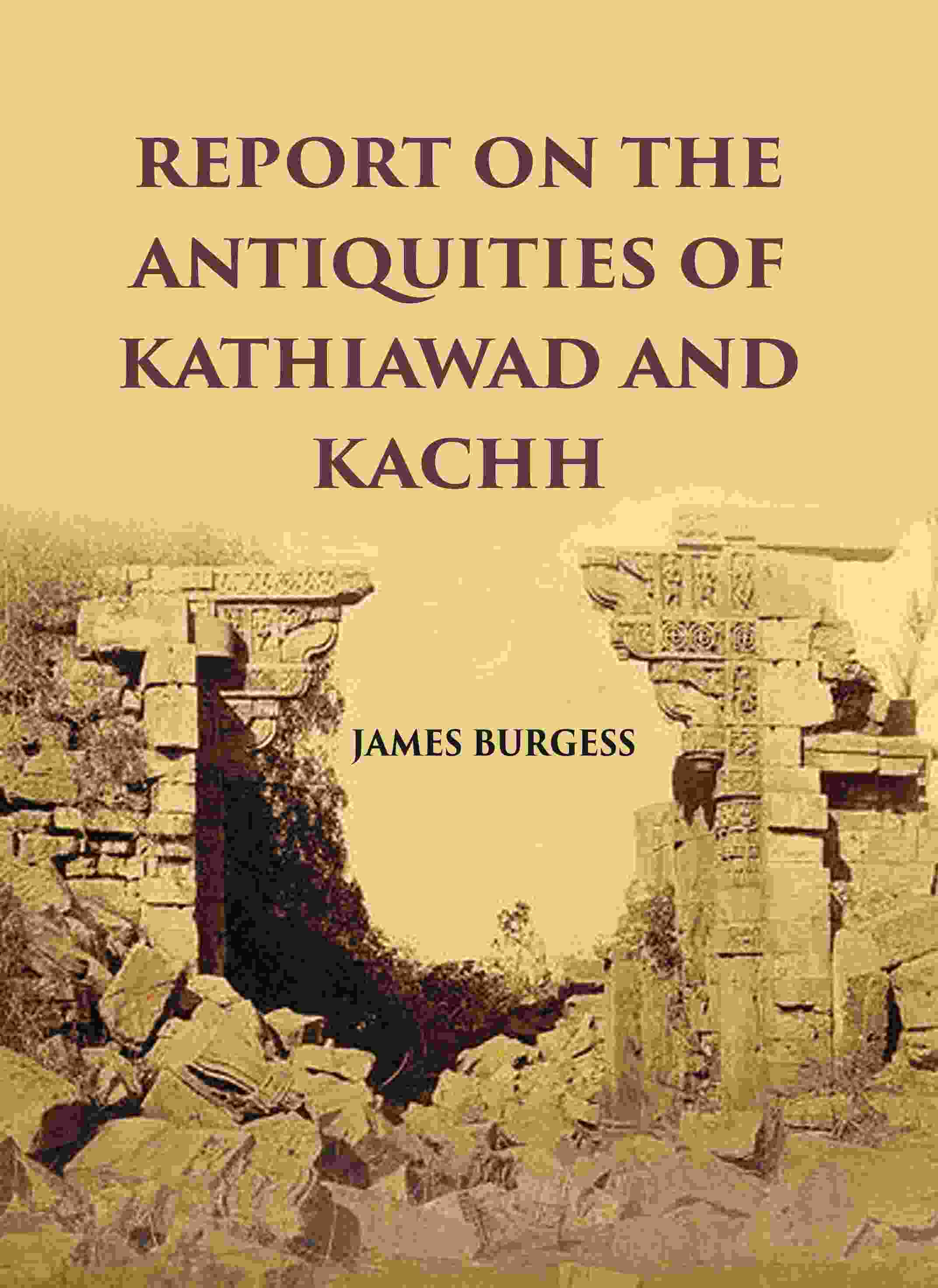 REPORT ON THE ANTIQUITIES OF KATHIAWAD AND KACHH - Gyan Books - Distacart