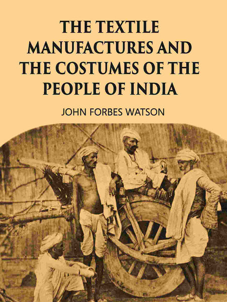 THE TEXTILE MANUFACTURES AND THE COSTUMES OF THE PEOPLE OF INDIA - Gyan Books