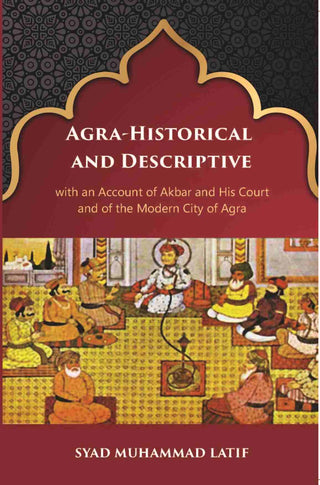 Agra Historical & Descriptive With An Account Of Akbar And His Court And Of The Modern City Of Agra - Gyan Books - Distacart