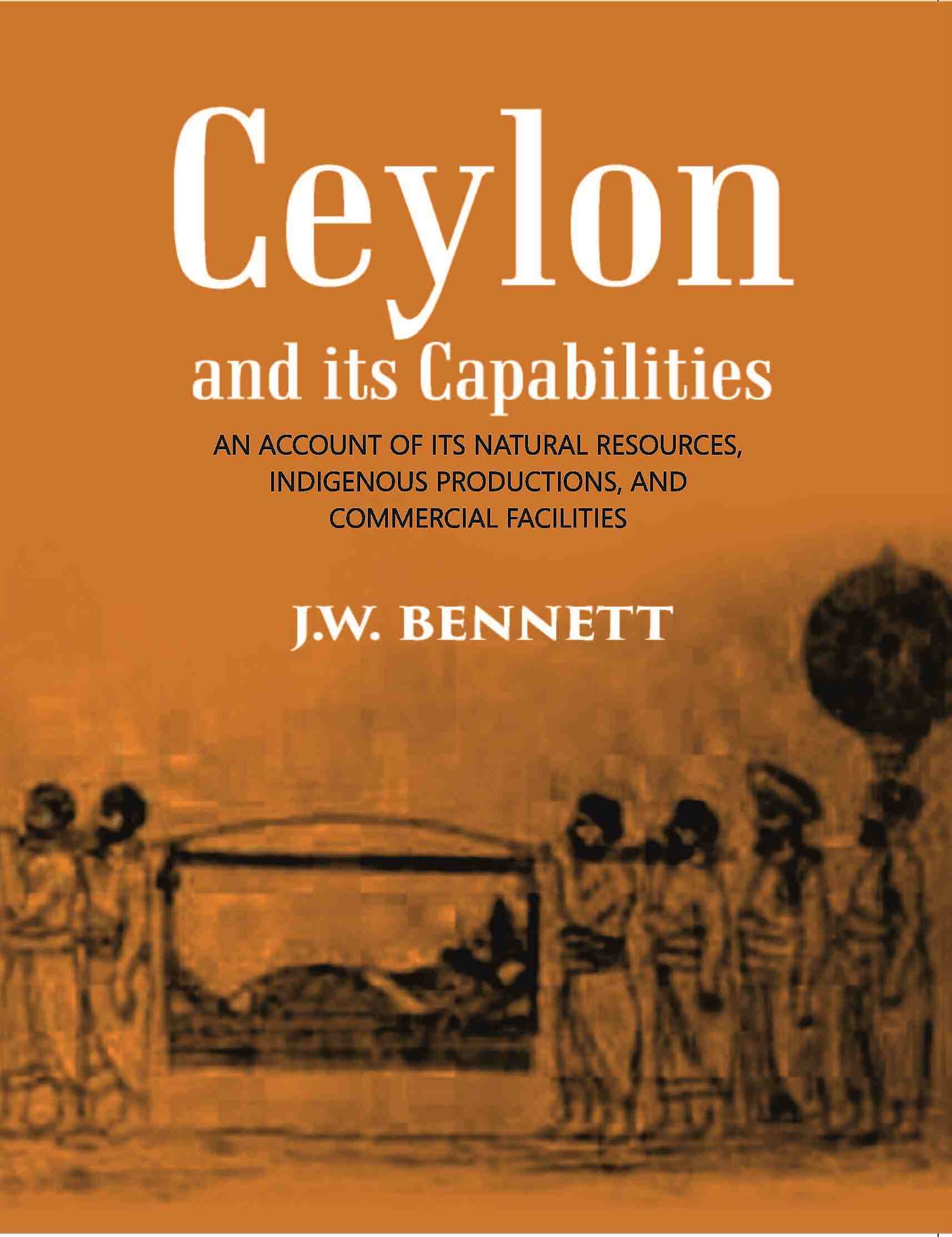 Ceylon And Its Capabilities:- An Account Of Its Natural Resources, Indigenous Productions, And Commercial Facilities - Gyan Books - Distacart