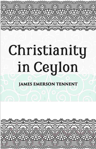 Christianity In Ceylon:- Its Introduction And Progress Under The Portuguese, The Dutch, The British, And American Missions - Gyan Books - Distacart