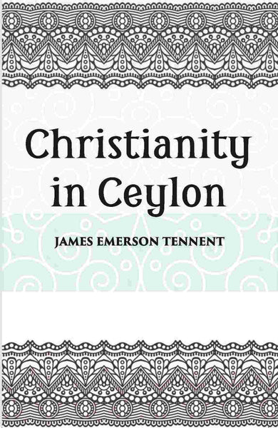 Christianity In Ceylon:- Its Introduction And Progress Under The Portuguese, The Dutch, The British, And American Missions - Gyan Books - Distacart