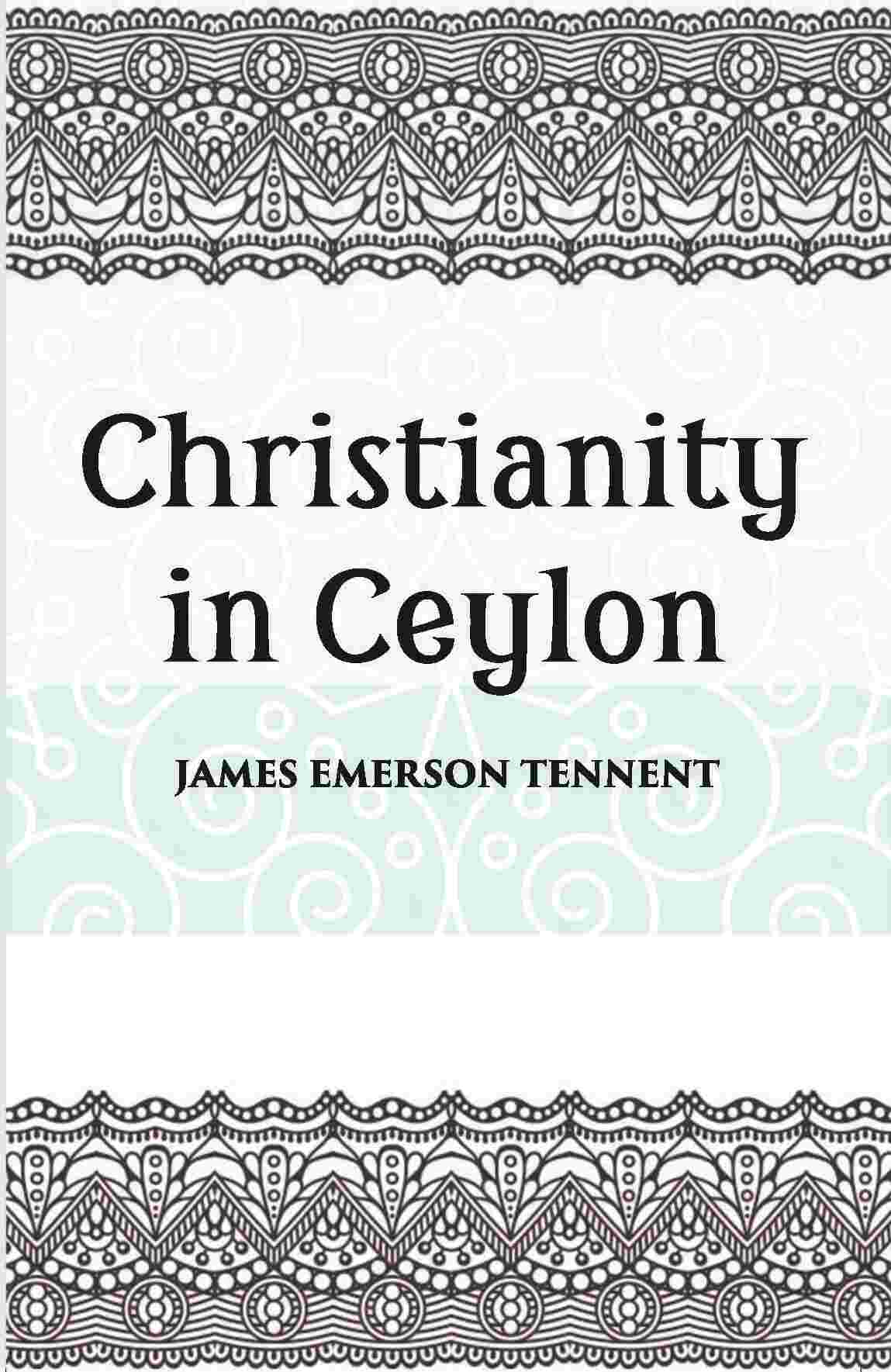 Christianity In Ceylon:- Its Introduction And Progress Under The Portuguese, The Dutch, The British, And American Missions - Gyan Books - Distacart