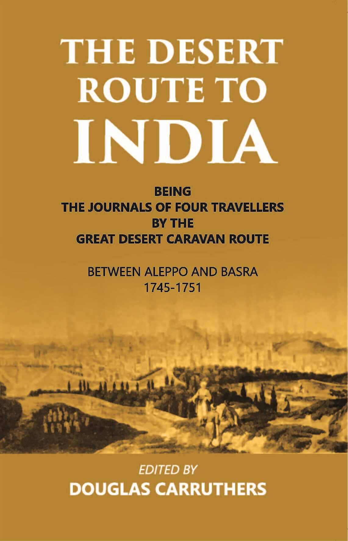 The Desert Route To India Being The Journals Of Four Travellers By The Great Desert Caravan Route Between Aleppo And Basra 1745-1751 - Gyan Books - Distacart