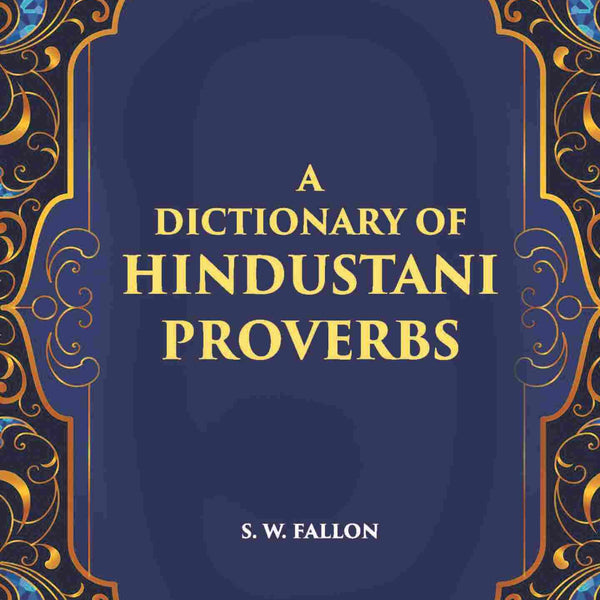 A Dictionary Of Hindustani Proverbs: A Classified Collection Including Many Marwari, Punjabi, Maggah. Bhojpuri And Tirhuti Proverbs, Sayings, Emblems, Aphorisms, Maxims And Similes - Gyan Books - Distacart