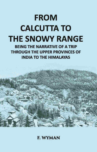 From Calcutta To The Snowy Range: Being The Narrative Of A Trip Through The Upper Provinces Of India To The Himalayas - Gyan Books - Distacart