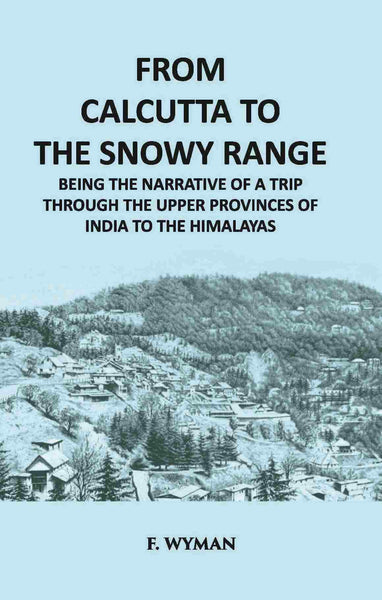 From Calcutta To The Snowy Range: Being The Narrative Of A Trip Through The Upper Provinces Of India To The Himalayas - Gyan Books - Distacart