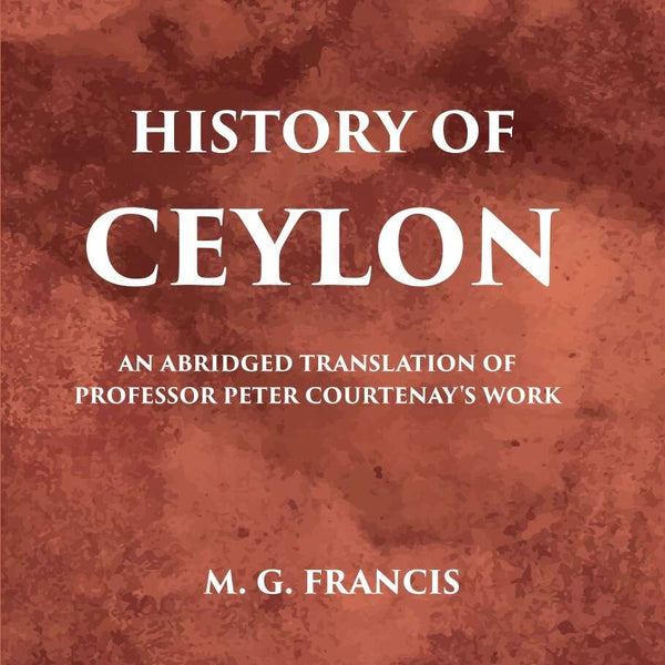 History Of Ceylon: An Abridged Translation Of Professor Peter Courtenary’S Work - Gyan Books - Distacart