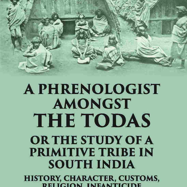 A Phrenologist Amongst The Todas Or The Study Of A Primitive Tribe In South India History, Character, Customs, Religion Infanticide, Polyandry, Language - Gyan Books - Distacart