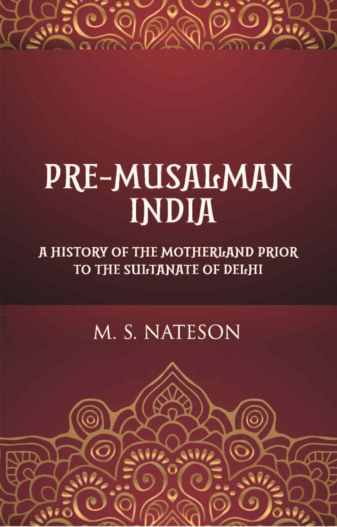 Pre-Mussalman India: A History Of The Motherland Prior To The Sultanate Of Delhi - Gyan Books - Distacart