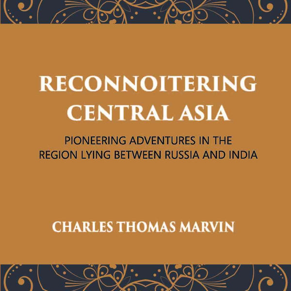 Reconnoitring Central Asia: Pioneering Adventures In The Region Lying Between Russia And India - Gyan Books - Distacart