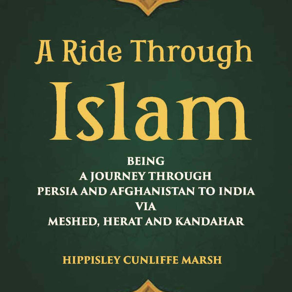 A Ride Through Islam: Being A Journey Through Persia And Afghanistan To India Via Meshed, Herat And Kandahar - Gyan Books - Distacart