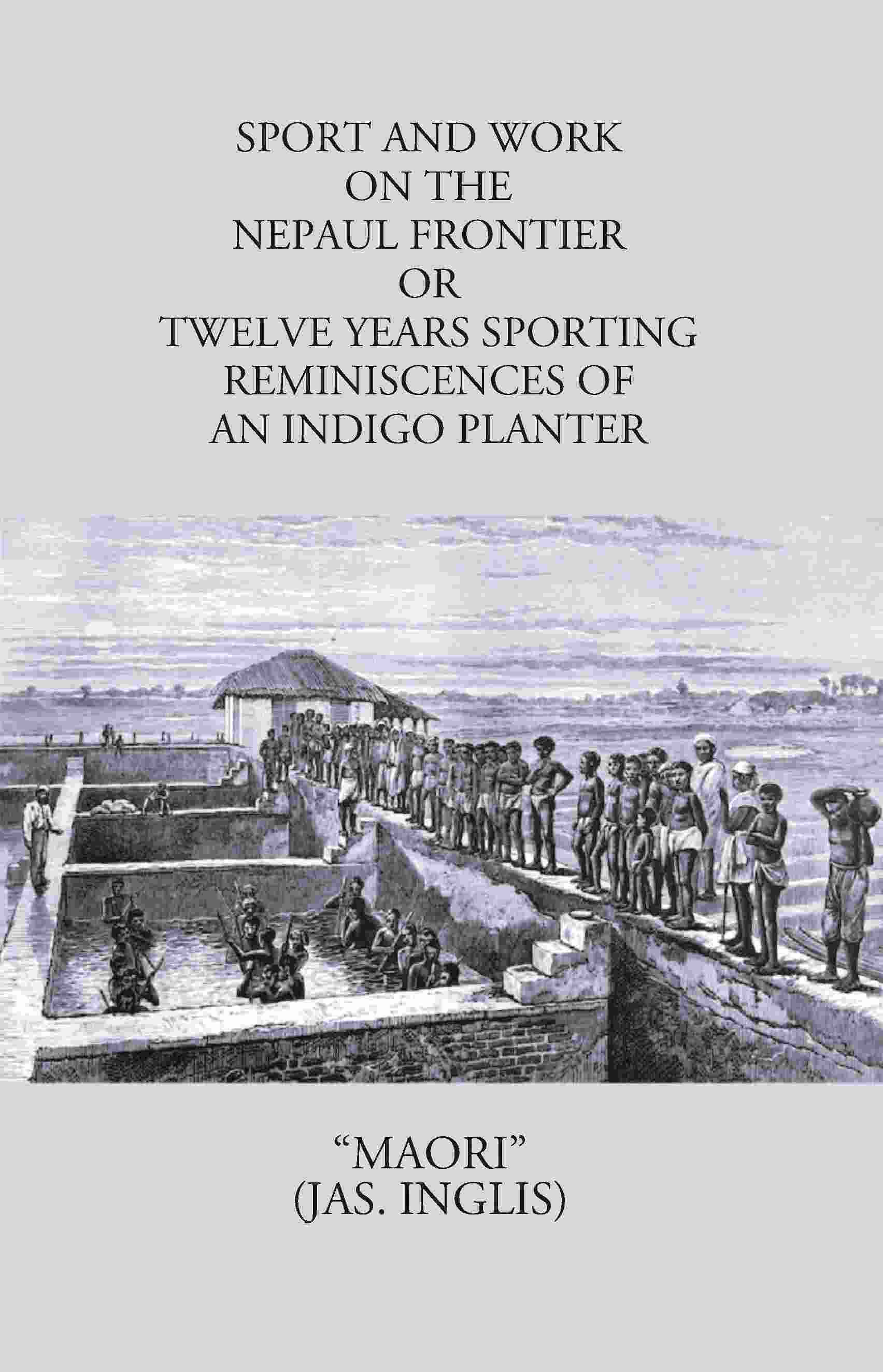 Sport And Work On The Nepaul Frontier: Or Twelve Years Sporting Reminiscences Of An Indigo Planter - Gyan Books - Distacart