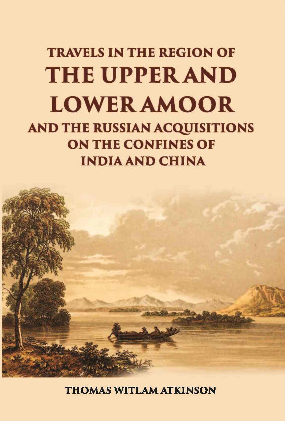 Travels In The Regions Of The Upper And Lower Amoor And The Russian Acquisitions On The Confines Of India And China - Gyan Books - Distacart