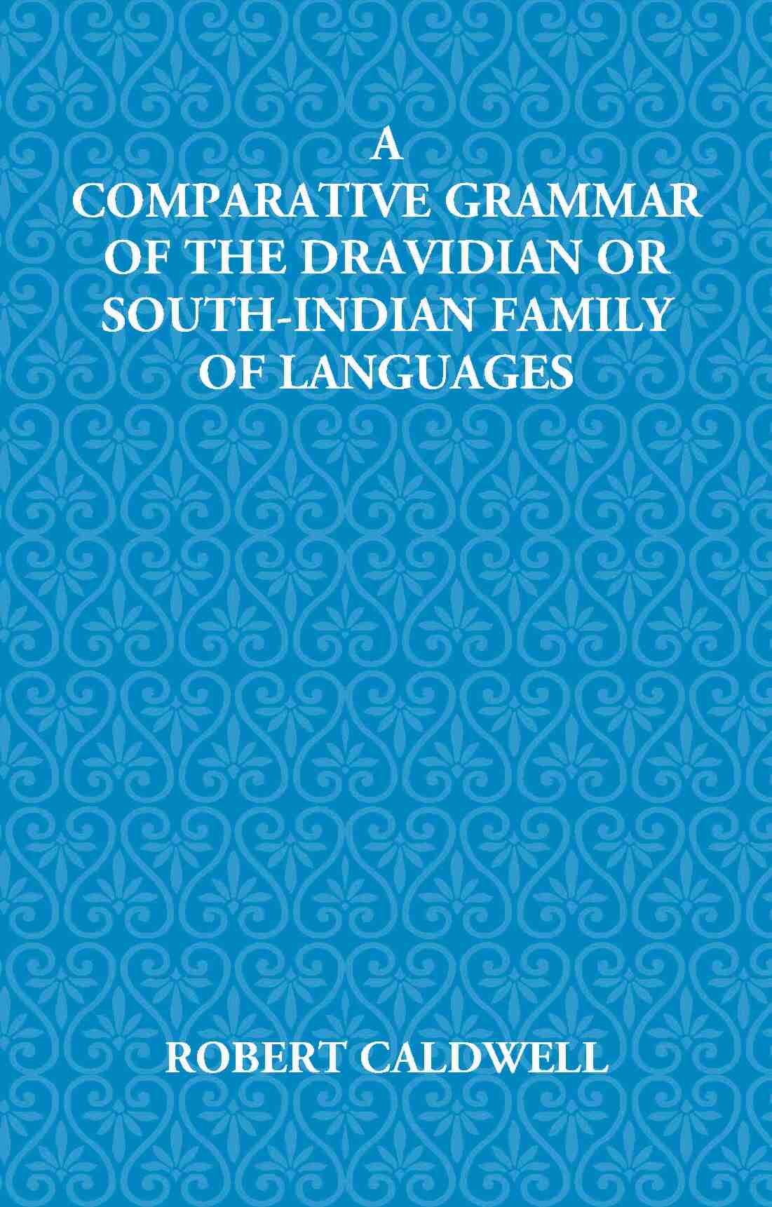 A Comparative Grammar Of The Dravidian Or South-Indian Family Of Languages - Gyan Books - Distacart