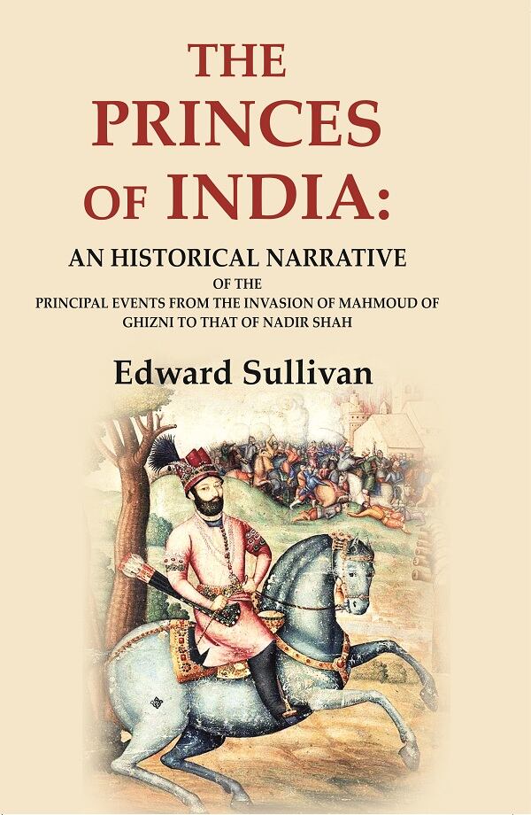 The Princes of India: An Historical Narrative of the Principal Events from the Invasion of Mahmoud of Ghizni to that of Nadir Shah - Gyan Books - Distacart