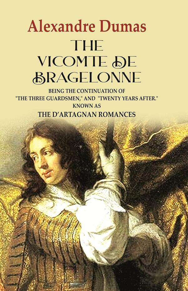The Vicomte de Bragelonne: Being the Continuation of "the Three Guardsmen," and "Twenty Years After." Known as the D’artagnan Romances - Gyan Books - Distacart