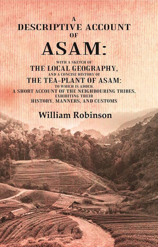 A Descriptive Account Of Asam: With A Sketch Of The Local Geography, And A Concise History Of The Tea-Plant - Gyan Books