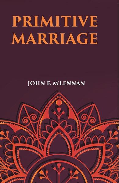 PRIMITIVE MARRIAGE: AN INQUIRY INTO THE ORIGIN OF THE FORM OF CAPTURE IN MARRIAGE CEREMONIES - Gyan Books - Distacart