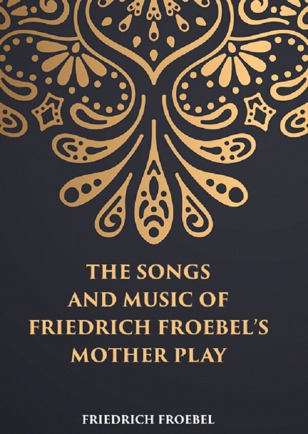 THE SONGS AND MUSIC: OF FRIEDRICH FROEBEL’S MOTHER PLAY - Gyan Books - Distacart