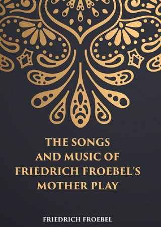 THE SONGS AND MUSIC: OF FRIEDRICH FROEBEL’S MOTHER PLAY - Gyan Books - Distacart