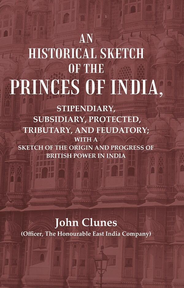 An Historical Sketch Of The Princes Of India: Stipendiary, Subsidiary, Protected, Tributary, And Feudatory; - Gyan Books - Distacart