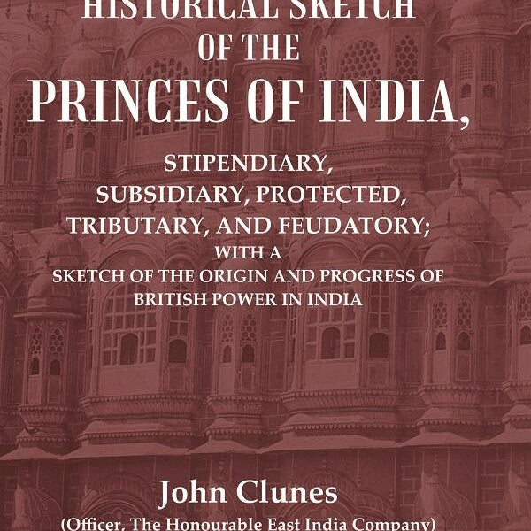 An Historical Sketch Of The Princes Of India: Stipendiary, Subsidiary, Protected, Tributary, And Feudatory; - Gyan Books - Distacart