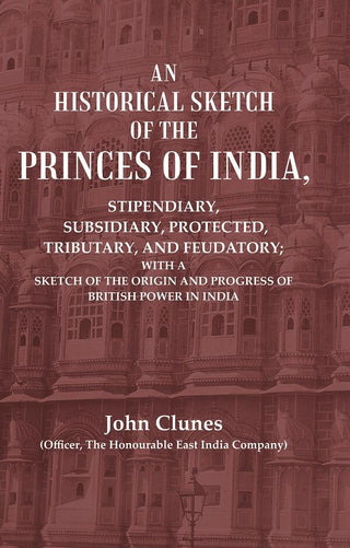 An Historical Sketch Of The Princes Of India: Stipendiary, Subsidiary, Protected, Tributary, And Feudatory; - Gyan Books - Distacart
