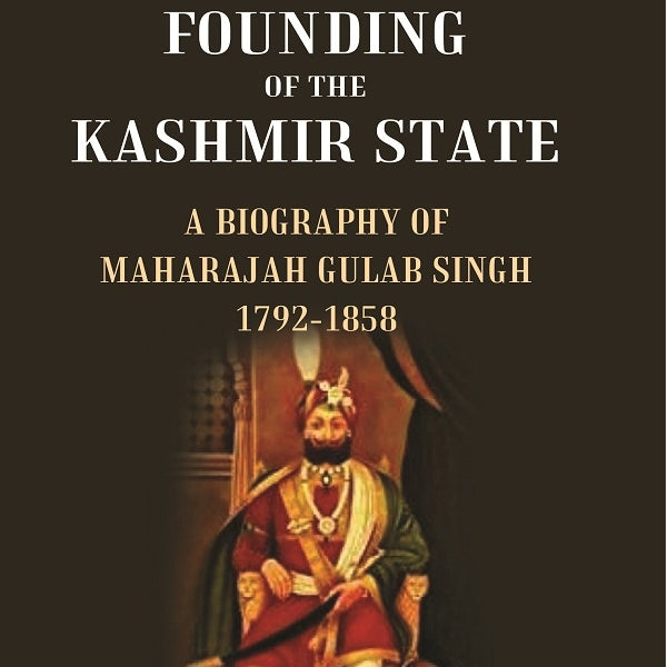 The Founding of the Kashmir State A Biography of Maharajah Gulab Singh 1792-1858 - Gyan Books - Distacart