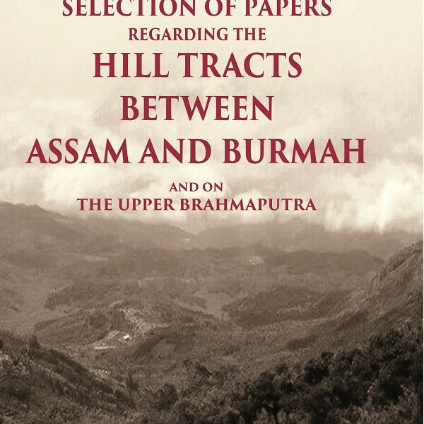 Selection of Papers Regarding the Hill Tracts between Assam and Burmah and on the Upper Brahmaputra - Gyan Books - Distacart