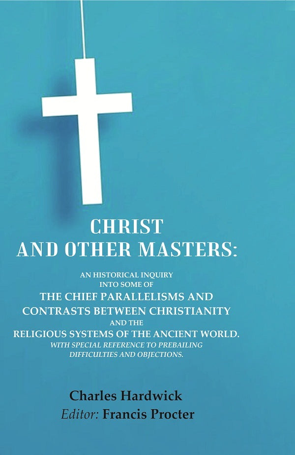 Christ And Other Masters: An Historical Inquiry Into Some Of The Chief Parallelisms And Contrasts Between - Gyan Books - Distacart