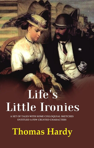 Life's Little Ironies A Set of Tales with Some Colloquial Sketches Entitled a Few Crusted Characters - Gyan Books