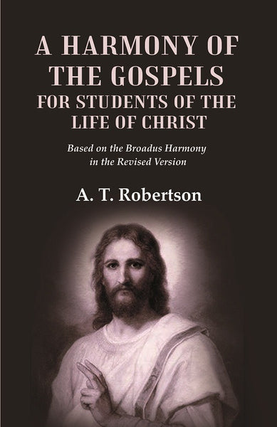 A Harmony of the Gospels for Students of the Life of Christ Based on the Broadus Harmony in the Revised Version - Gyan Books