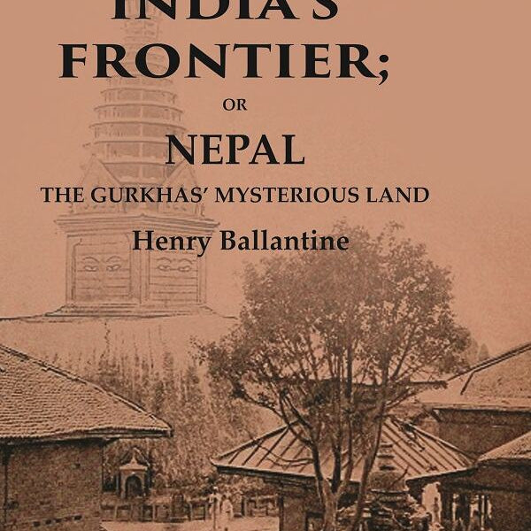 On India’s Frontier: Or Nepal the Gurkhas’ Mysterious Land - Gyan Books - Distacart
