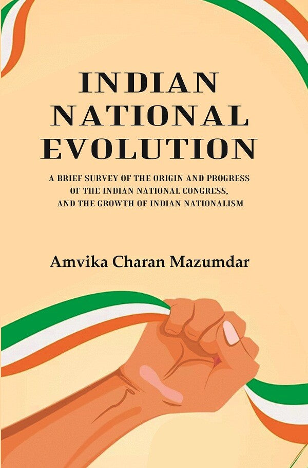 Indian National Evolution A Brief Survey of the Origin and Progress of the Indian National Congress, and the Growth of Indian Nationalism - Gyan Books - Distacart